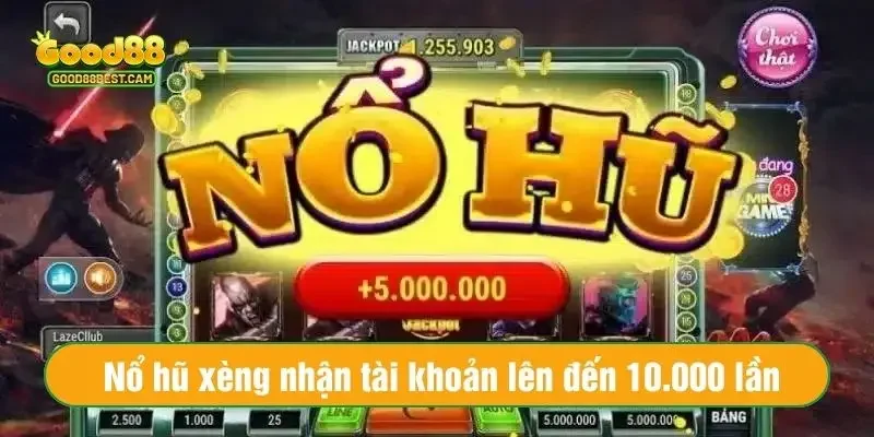 Nổ hũ xèng có cơ hội nhận tài khoản lên đến 10.000 lần